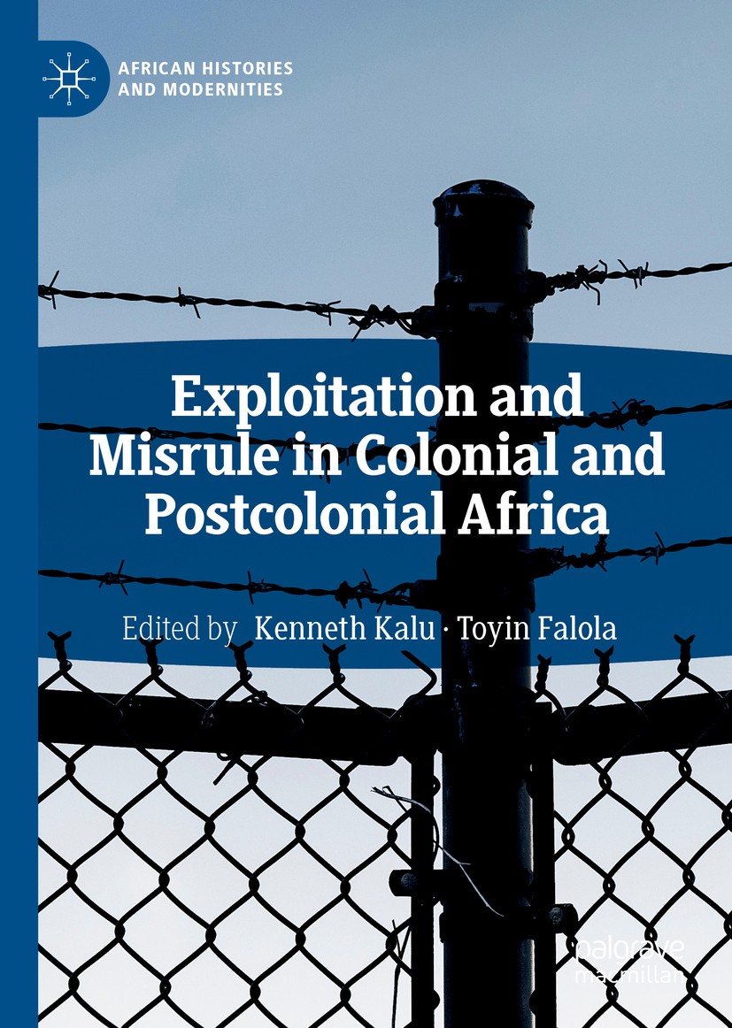 Titlebook: Exploitation and Misrule in Colonial and Postcolonial Africa; Kenneth Kalu,Toyin Falola Book 2019 The Editor(s) (if applicable) and The Au Titlebook: Exploitation and Misrule in Colonial and Postcolonial Africa; Kenneth Kalu,Toyin Falola Book 2019 The Editor(s) (if applicable) and The Au