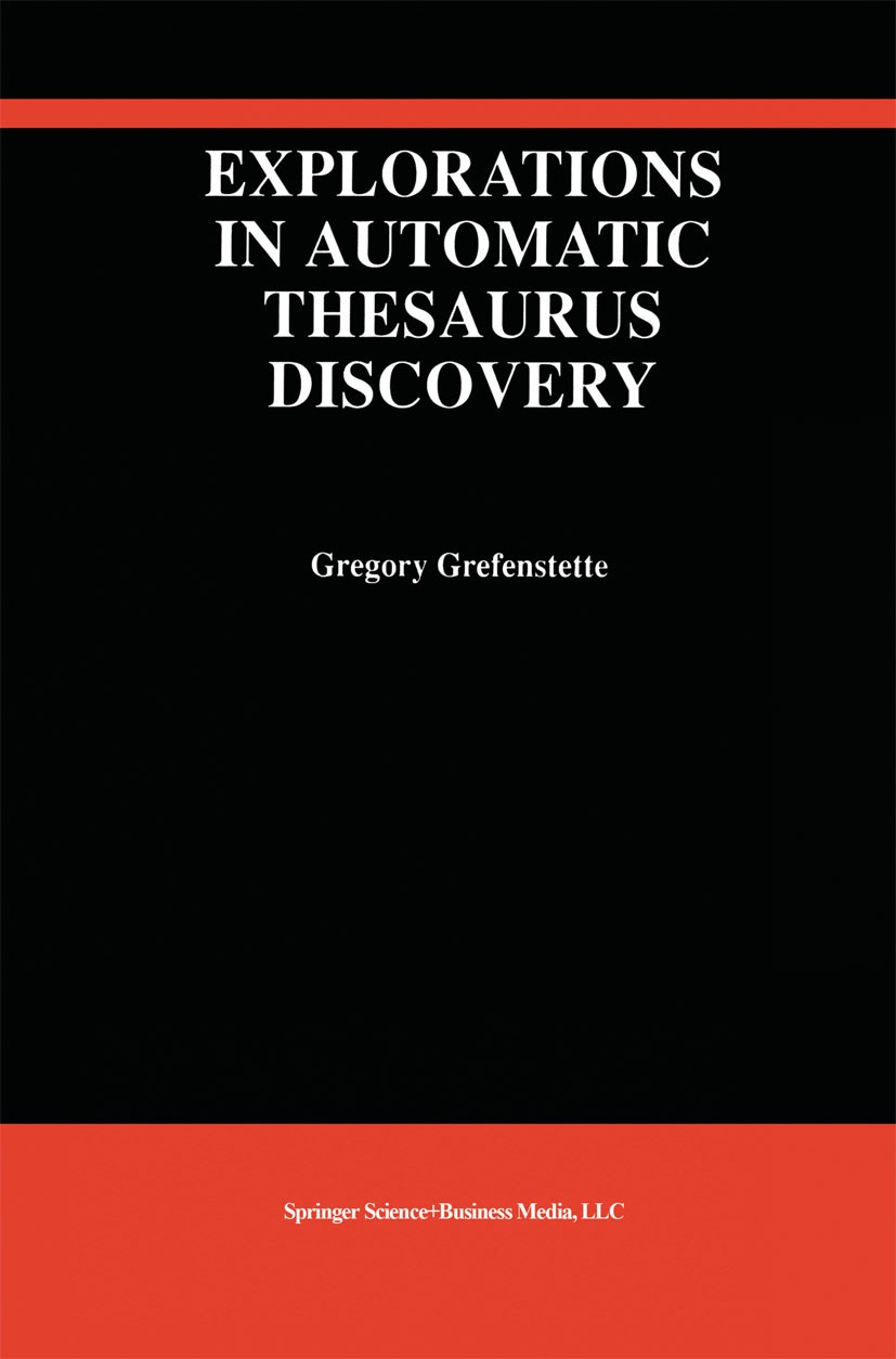Titlebook: Explorations in Automatic Thesaurus Discovery; Gregory Grefenstette Book 1994 Springer Science+Business Media New York 1994 Thesaurus.arti Titlebook: Explorations in Automatic Thesaurus Discovery; Gregory Grefenstette Book 1994 Springer Science+Business Media New York 1994 Thesaurus.arti
