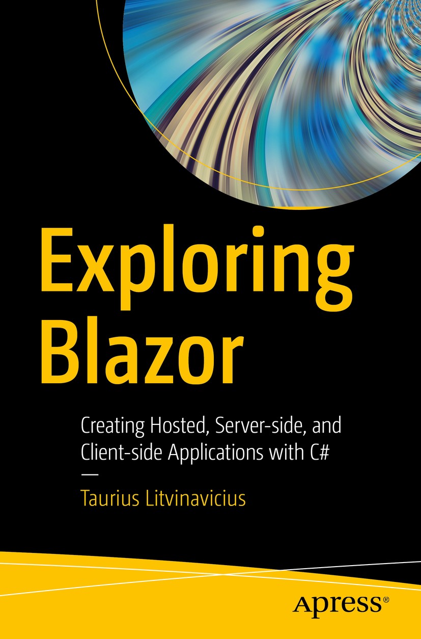 Titlebook: Exploring Blazor; Creating Hosted, Ser Taurius Litvinavicius Book 20191st edition Taurius Litvinavicius 2019 blazor.C#.razor.JavaScript..NE Titlebook: Exploring Blazor; Creating Hosted, Ser Taurius Litvinavicius Book 20191st edition Taurius Litvinavicius 2019 blazor.C#.razor.JavaScript..NE