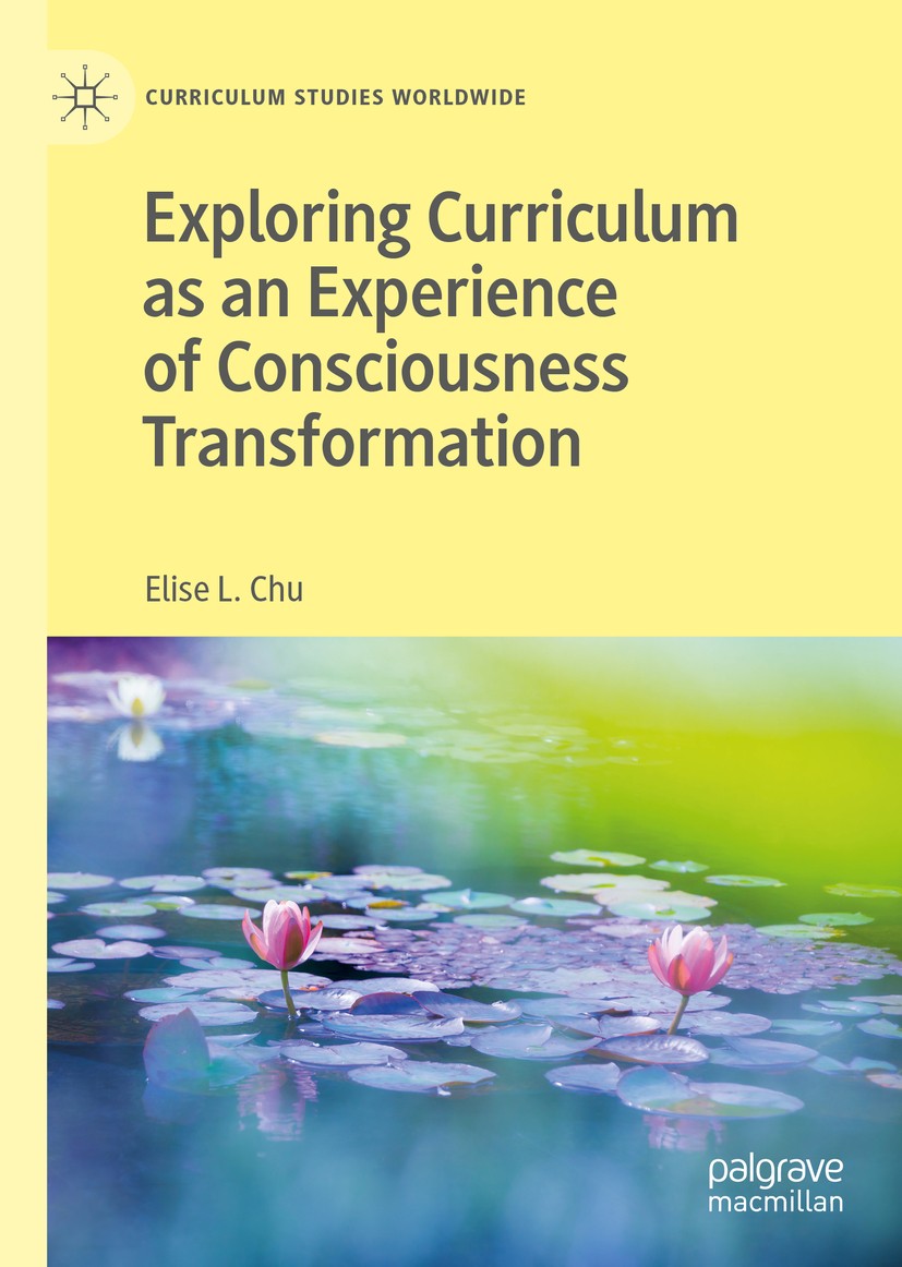 Titlebook: Exploring Curriculum as an Experience of Consciousness Transformation; Elise L. Chu Book 2019 The Editor(s) (if applicable) and The Author Titlebook: Exploring Curriculum as an Experience of Consciousness Transformation; Elise L. Chu Book 2019 The Editor(s) (if applicable) and The Author