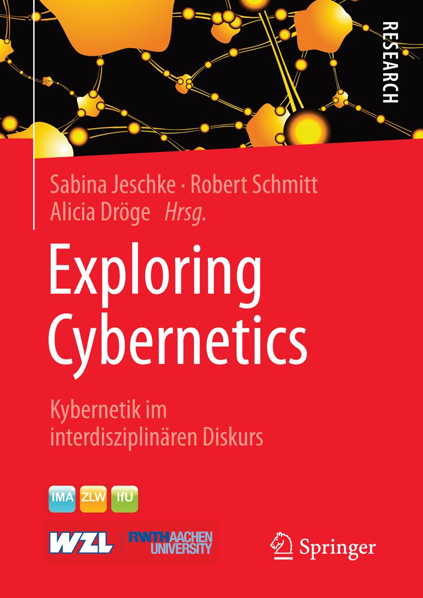 Titlebook: Exploring Cybernetics; Kybernetik im interd Sabina Jeschke,Robert Schmitt,Alicia Dröge Book 2015 Springer Fachmedien Wiesbaden 2015 Kyberne Titlebook: Exploring Cybernetics; Kybernetik im interd Sabina Jeschke,Robert Schmitt,Alicia Dröge Book 2015 Springer Fachmedien Wiesbaden 2015 Kyberne