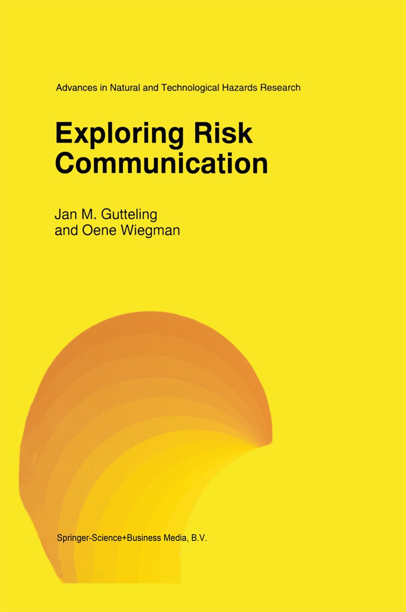 Titlebook: Exploring Risk Communication; Jan M. Gutteling,Oene Wiegman Book 1996 Springer Science+Business Media Dordrecht 1996 Emotion.Evaluation.co Titlebook: Exploring Risk Communication; Jan M. Gutteling,Oene Wiegman Book 1996 Springer Science+Business Media Dordrecht 1996 Emotion.Evaluation.co