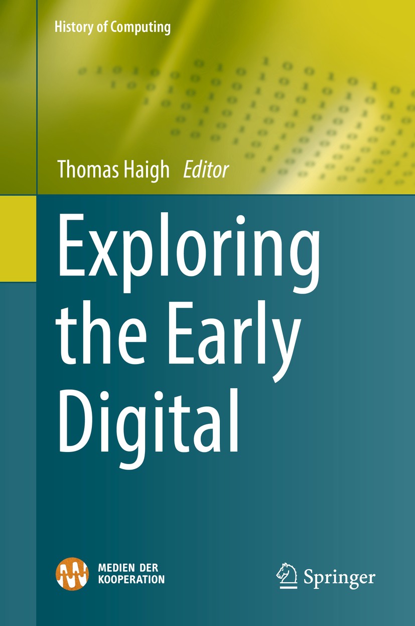 Titlebook: Exploring the Early Digital; Thomas Haigh Book 2019 Springer Nature Switzerland AG 2019 History of computing.Media studies.Digital compute Titlebook: Exploring the Early Digital; Thomas Haigh Book 2019 Springer Nature Switzerland AG 2019 History of computing.Media studies.Digital compute