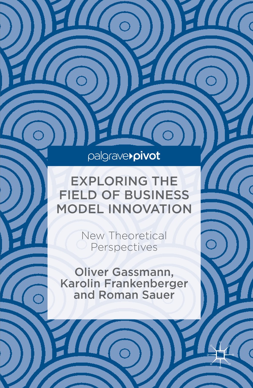 Titlebook: Exploring the Field of Business Model Innovation; New Theoretical Pers Oliver Gassmann,Karolin Frankenberger,Roman Sauer Book 2016 The Edit Titlebook: Exploring the Field of Business Model Innovation; New Theoretical Pers Oliver Gassmann,Karolin Frankenberger,Roman Sauer Book 2016 The Edit