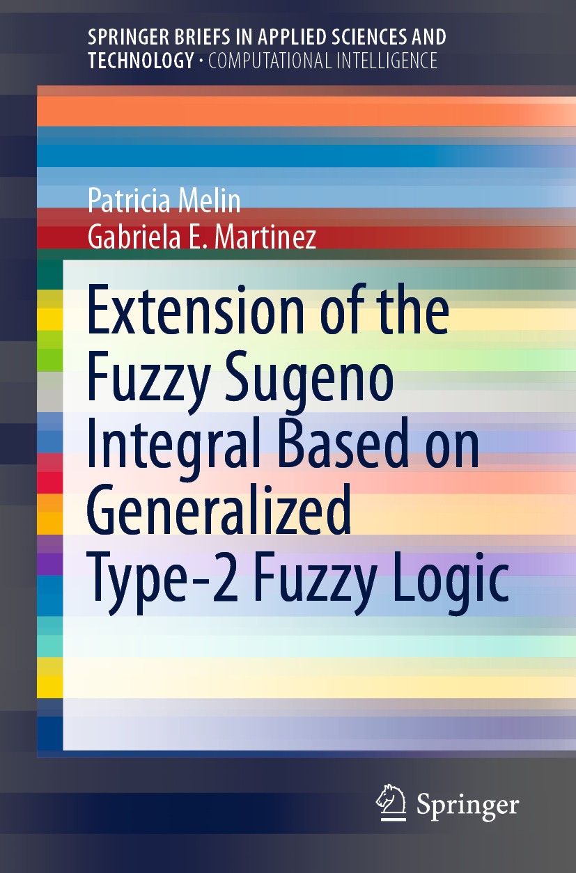 Titlebook: Extension of the Fuzzy Sugeno Integral Based on Generalized Type-2 Fuzzy Logic; Patricia Melin,Gabriela E. Martinez Book 2020 The Author(s Titlebook: Extension of the Fuzzy Sugeno Integral Based on Generalized Type-2 Fuzzy Logic; Patricia Melin,Gabriela E. Martinez Book 2020 The Author(s