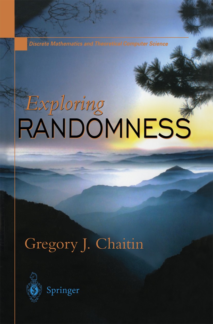 Titlebook: Exploring RANDOMNESS; Gregory J. Chaitin Book 2001 Springer-Verlag London 2001 LISP.Randomness.Ringe.Turing machine.algorithms.complexity. Titlebook: Exploring RANDOMNESS; Gregory J. Chaitin Book 2001 Springer-Verlag London 2001 LISP.Randomness.Ringe.Turing machine.algorithms.complexity.