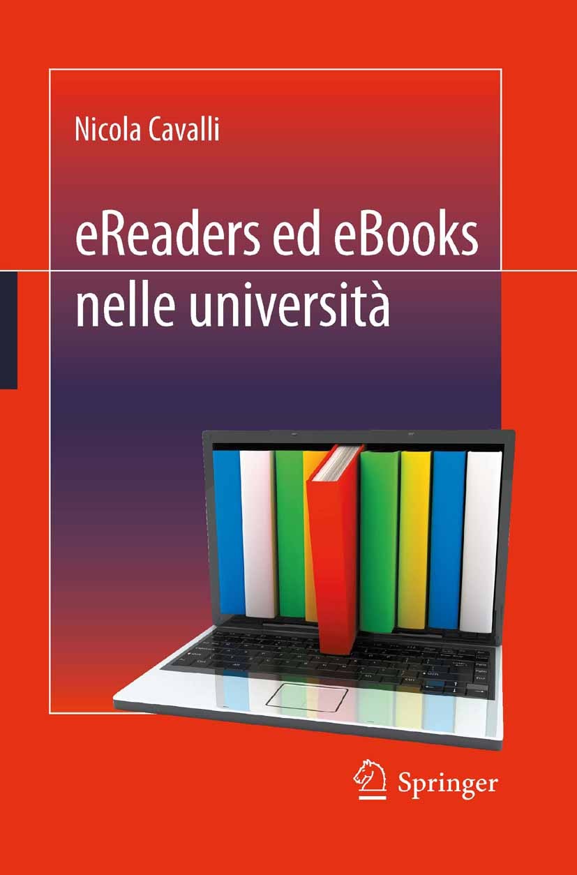 Titlebook: eReaders ed eBooks nelle università; Nicola Cavalli Book 2012 Springer-Verlag Italia Srl. 2012 contenuti digitali.eBook.eReader.tablet.uni Titlebook: eReaders ed eBooks nelle università; Nicola Cavalli Book 2012 Springer-Verlag Italia Srl. 2012 contenuti digitali.eBook.eReader.tablet.uni