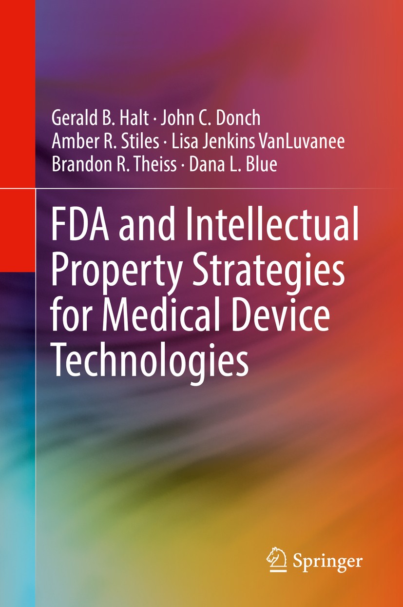 Titlebook: FDA and Intellectual Property Strategies for Medical Device Technologies; Gerald B. Halt,John C. Donch,Dana L. Blue Book 2019 Springer Nat Titlebook: FDA and Intellectual Property Strategies for Medical Device Technologies; Gerald B. Halt,John C. Donch,Dana L. Blue Book 2019 Springer Nat