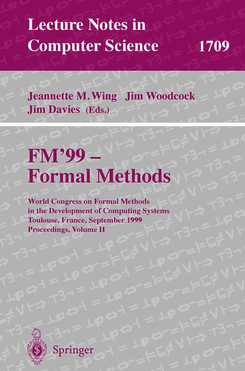 Titlebook: FM‘99 - Formal Methods; World Congress on Fo Jeannette M. Wing,Jim Woodcock,Jim Davies Conference proceedings 1999 Springer-Verlag Berlin H Titlebook: FM‘99 - Formal Methods; World Congress on Fo Jeannette M. Wing,Jim Woodcock,Jim Davies Conference proceedings 1999 Springer-Verlag Berlin H