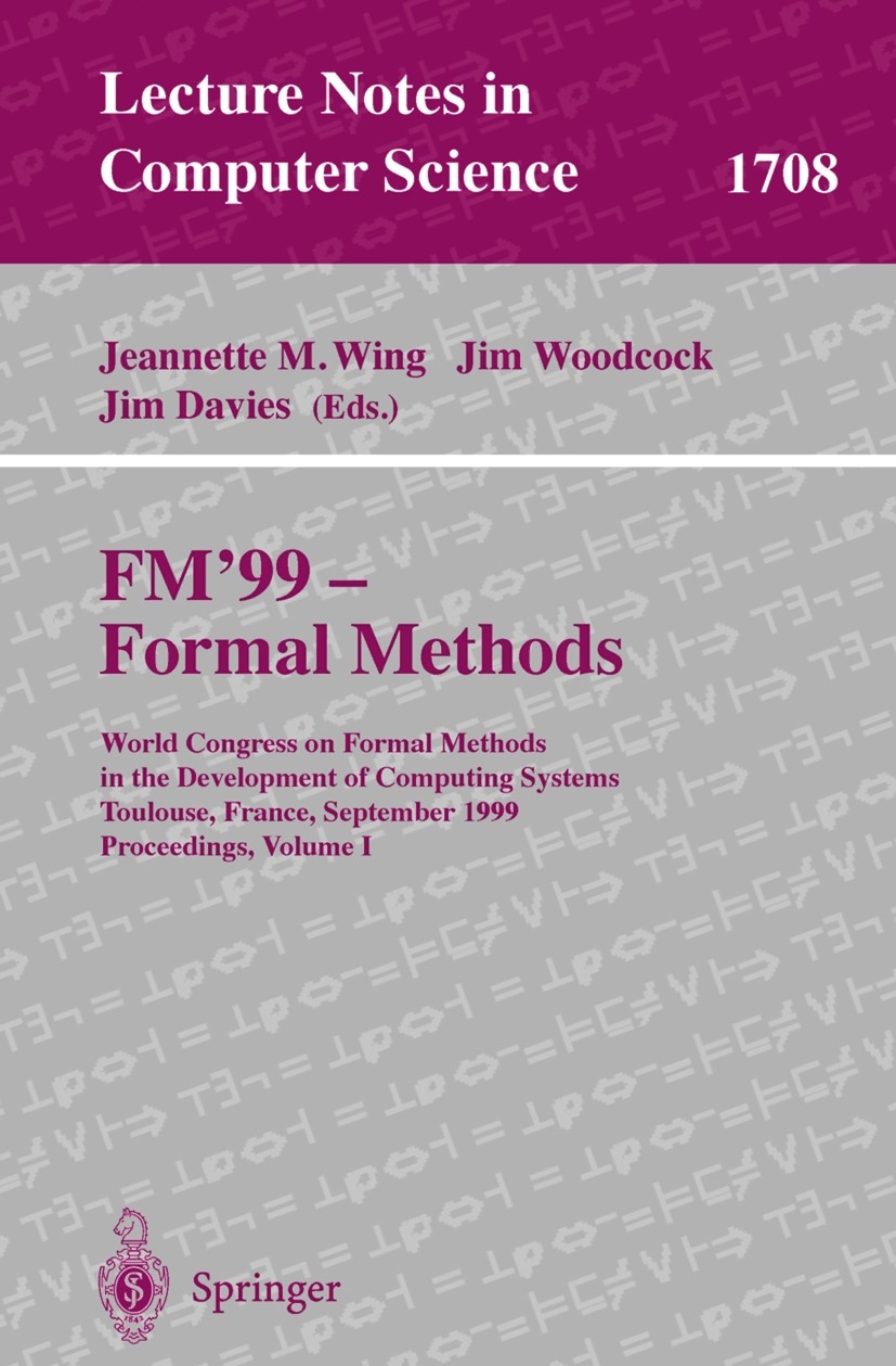 Titlebook: FM‘99 - Formal Methods; World Congress on Fo Jeannette M. Wing,Jim Woodcock,Jim Davies Conference proceedings 1999 Springer-Verlag Berlin H Titlebook: FM‘99 - Formal Methods; World Congress on Fo Jeannette M. Wing,Jim Woodcock,Jim Davies Conference proceedings 1999 Springer-Verlag Berlin H