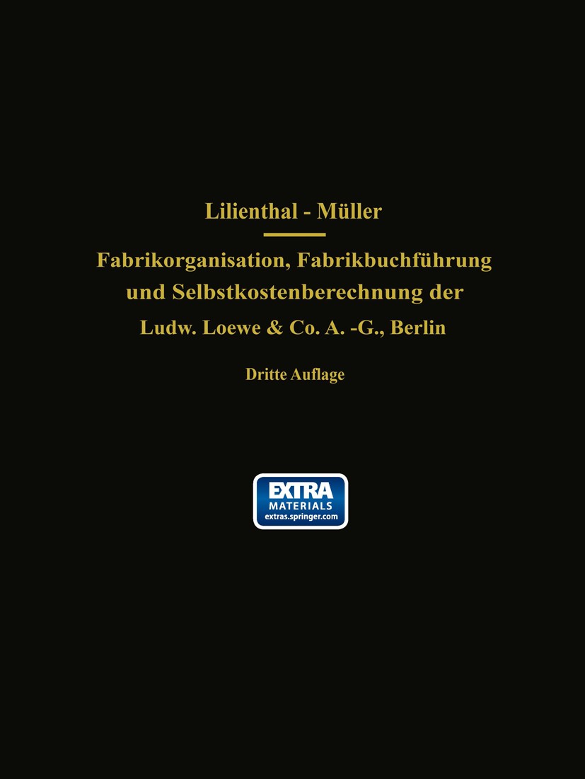 Titlebook: Fabrikorganisation, Fabrikbuchführung und Selbstkostenberechnung der Ludw. Loewe & Co. A.-G., Berlin; Mit Genehmigung der J. Lilienthal Bo Titlebook: Fabrikorganisation, Fabrikbuchführung und Selbstkostenberechnung der Ludw. Loewe & Co. A.-G., Berlin; Mit Genehmigung der J. Lilienthal Bo