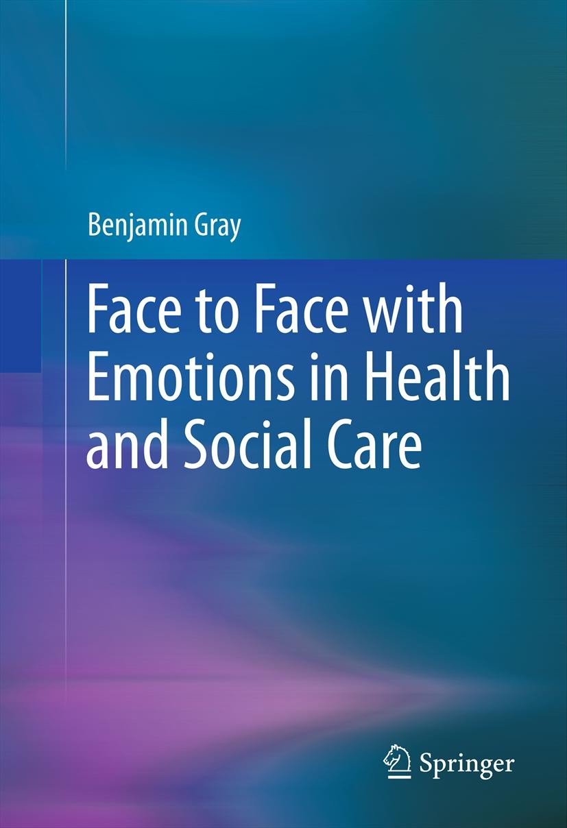 Titlebook: Face to Face with Emotions in Health and Social Care; Benjamin Gray Book 2012 Springer Science+Business Media New York 2012 Emotional labo Titlebook: Face to Face with Emotions in Health and Social Care; Benjamin Gray Book 2012 Springer Science+Business Media New York 2012 Emotional labo