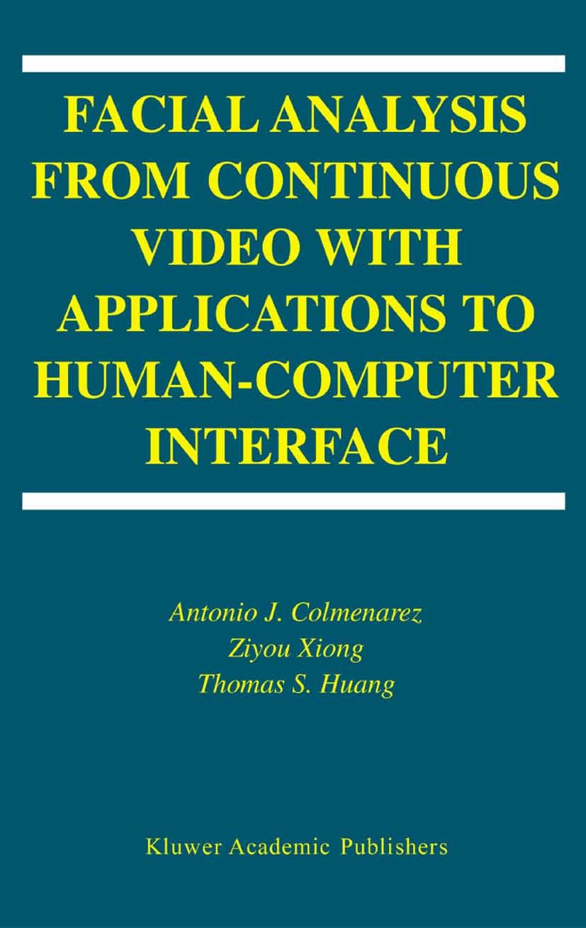 Titlebook: Facial Analysis from Continuous Video with Applications to Human-Computer Interface; Antonio J. Colmenarez,Ziyou Xiong,Thomas S. Huang Boo Titlebook: Facial Analysis from Continuous Video with Applications to Human-Computer Interface; Antonio J. Colmenarez,Ziyou Xiong,Thomas S. Huang Boo