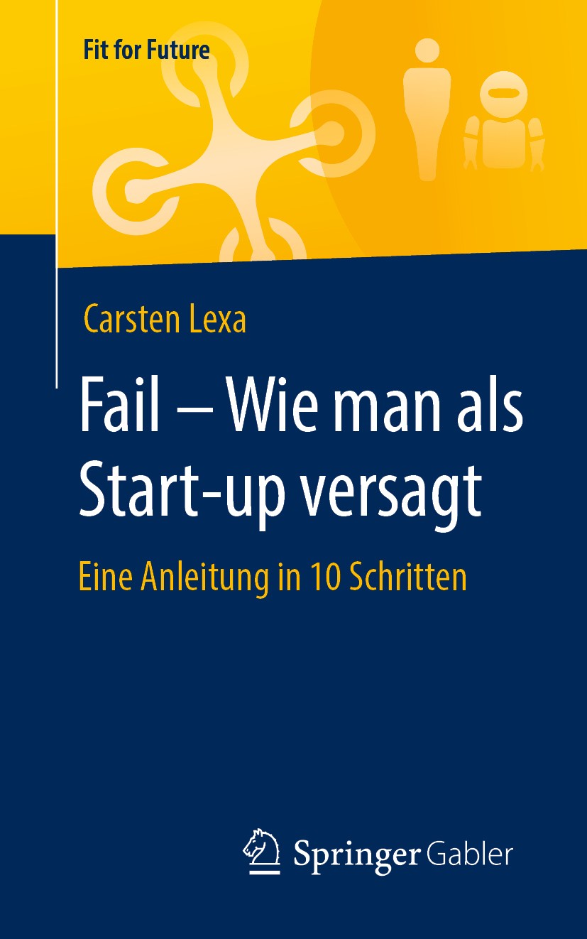 Titlebook: Fail – Wie man als Start-up versagt; Eine Anleitung in 10 Carsten Lexa Book 2020 Der/die Herausgeber bzw. der/die Autor(en), exklusiv lizen Titlebook: Fail – Wie man als Start-up versagt; Eine Anleitung in 10 Carsten Lexa Book 2020 Der/die Herausgeber bzw. der/die Autor(en), exklusiv lizen