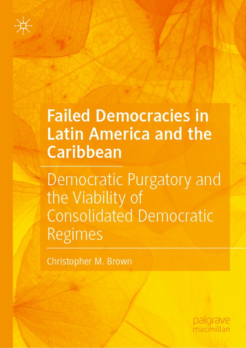 Titlebook: Failed Democracies in Latin America and the Caribbean; Democratic Purgatory Christopher M. Brown Book 2023 The Editor(s) (if applicable) an Titlebook: Failed Democracies in Latin America and the Caribbean; Democratic Purgatory Christopher M. Brown Book 2023 The Editor(s) (if applicable) an
