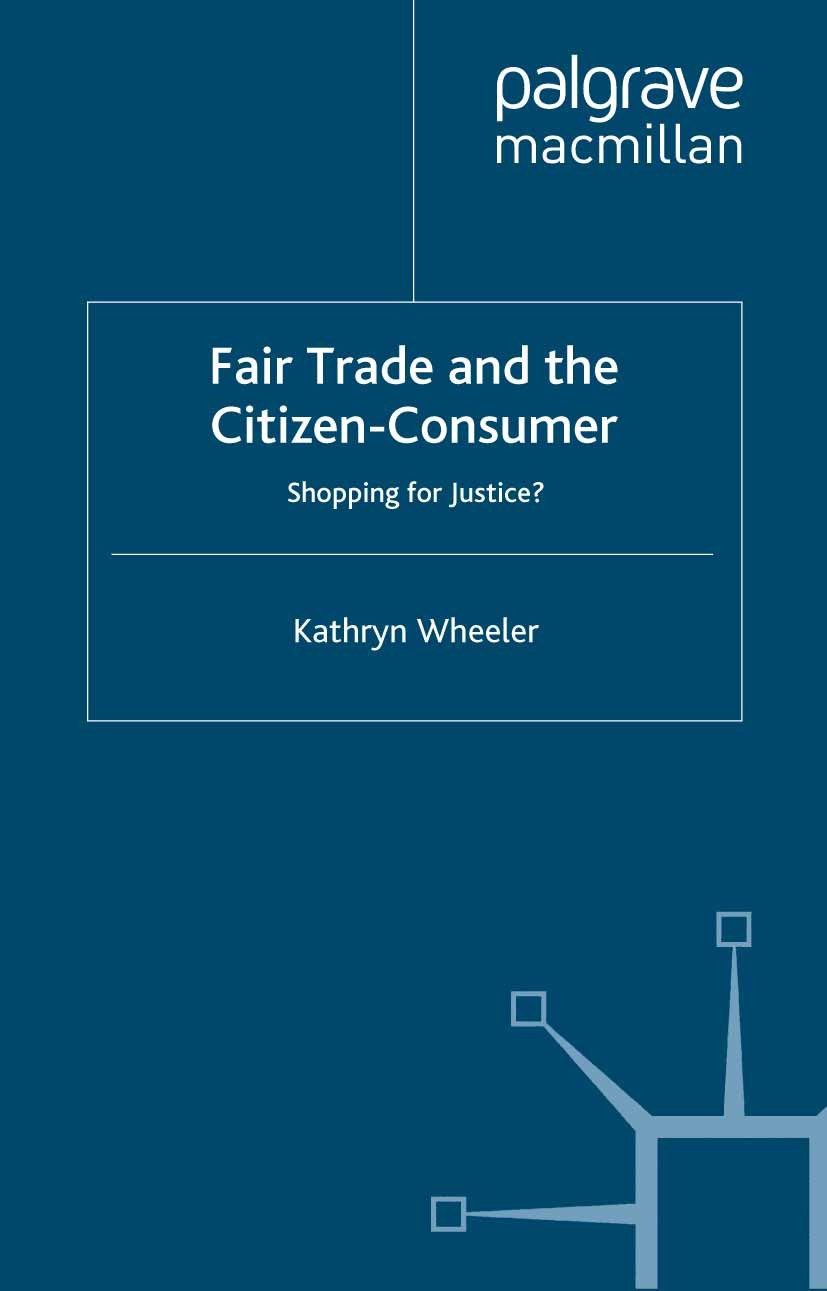 Titlebook: Fair Trade and the Citizen-Consumer; Shopping for Justice Kathryn Wheeler Book 2012 Palgrave Macmillan, a division of Macmillan Publishers Titlebook: Fair Trade and the Citizen-Consumer; Shopping for Justice Kathryn Wheeler Book 2012 Palgrave Macmillan, a division of Macmillan Publishers