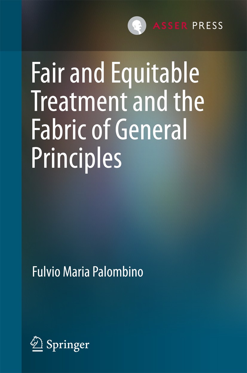 Titlebook: Fair and Equitable Treatment and the Fabric of General Principles; Fulvio Maria Palombino Book 2018 T.M.C. Asser Press and the author 2018 Titlebook: Fair and Equitable Treatment and the Fabric of General Principles; Fulvio Maria Palombino Book 2018 T.M.C. Asser Press and the author 2018