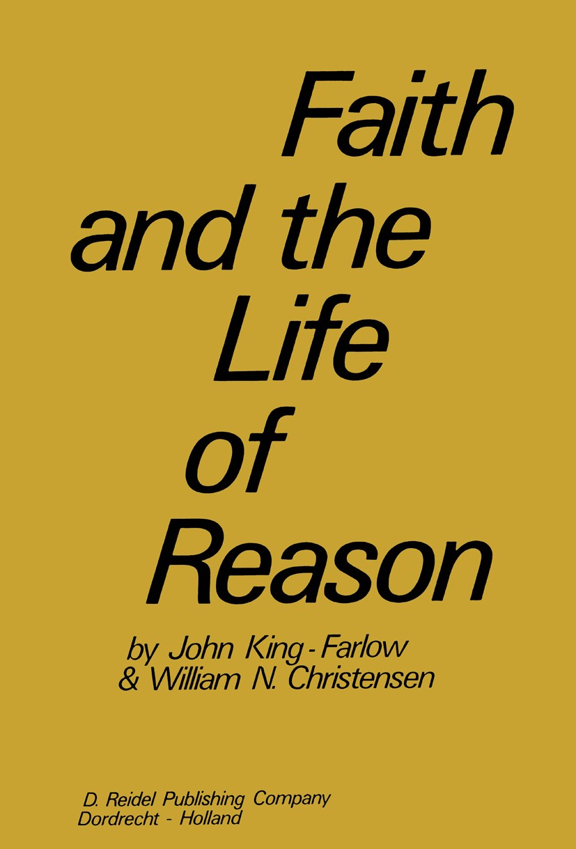 Titlebook: Faith and the Life of Reason; John King-Farlow,William Niels Christensen Book 1972 D. Reidel Publishing Company, Dordrecht, Holland 1972 D Titlebook: Faith and the Life of Reason; John King-Farlow,William Niels Christensen Book 1972 D. Reidel Publishing Company, Dordrecht, Holland 1972 D