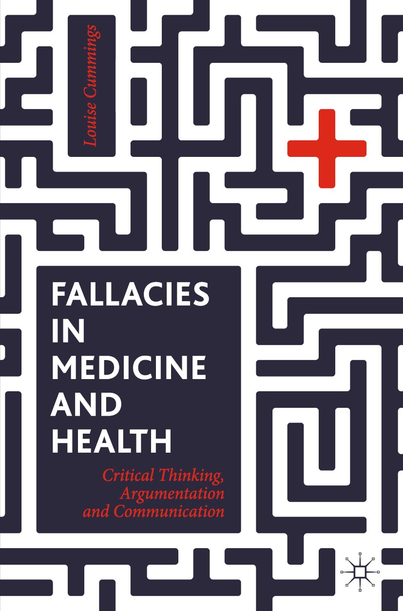Titlebook: Fallacies in Medicine and Health; Critical Thinking, A Louise Cummings Textbook 2020 The Editor(s) (if applicable) and The Author(s) 2020 h Titlebook: Fallacies in Medicine and Health; Critical Thinking, A Louise Cummings Textbook 2020 The Editor(s) (if applicable) and The Author(s) 2020 h