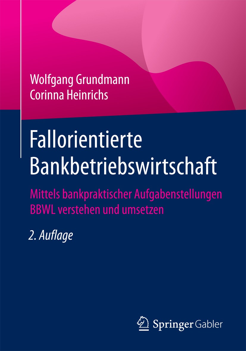 Titlebook: Fallorientierte Bankbetriebswirtschaft; Mittels bankpraktisc Wolfgang Grundmann,Corinna Heinrichs Textbook 20172nd edition Springer Fachmed Titlebook: Fallorientierte Bankbetriebswirtschaft; Mittels bankpraktisc Wolfgang Grundmann,Corinna Heinrichs Textbook 20172nd edition Springer Fachmed