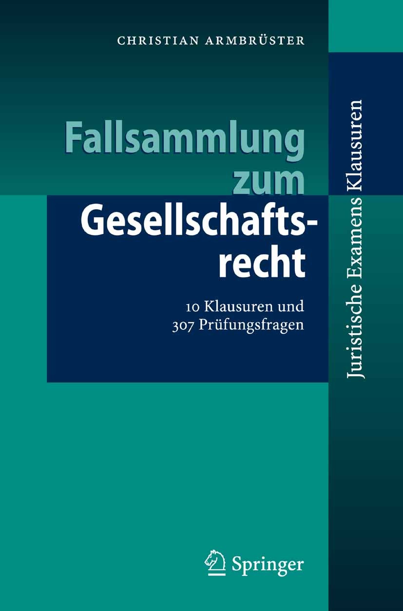 Titlebook: Fallsammlung zum Gesellschaftsrecht; 10 Klausuren und 307 Christian Armbrüster Textbook 20071st edition Springer-Verlag Berlin Heidelberg 2 Titlebook: Fallsammlung zum Gesellschaftsrecht; 10 Klausuren und 307 Christian Armbrüster Textbook 20071st edition Springer-Verlag Berlin Heidelberg 2