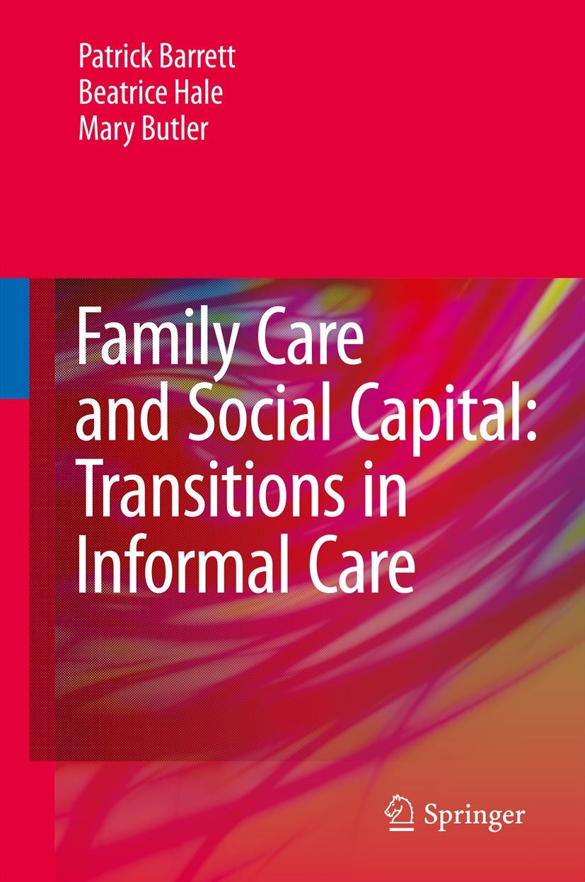 Titlebook: Family Care and Social Capital: Transitions in Informal Care; Patrick Barrett,Beatrice Hale,Mary Butler Book 2014 Springer Science and Bus Titlebook: Family Care and Social Capital: Transitions in Informal Care; Patrick Barrett,Beatrice Hale,Mary Butler Book 2014 Springer Science and Bus