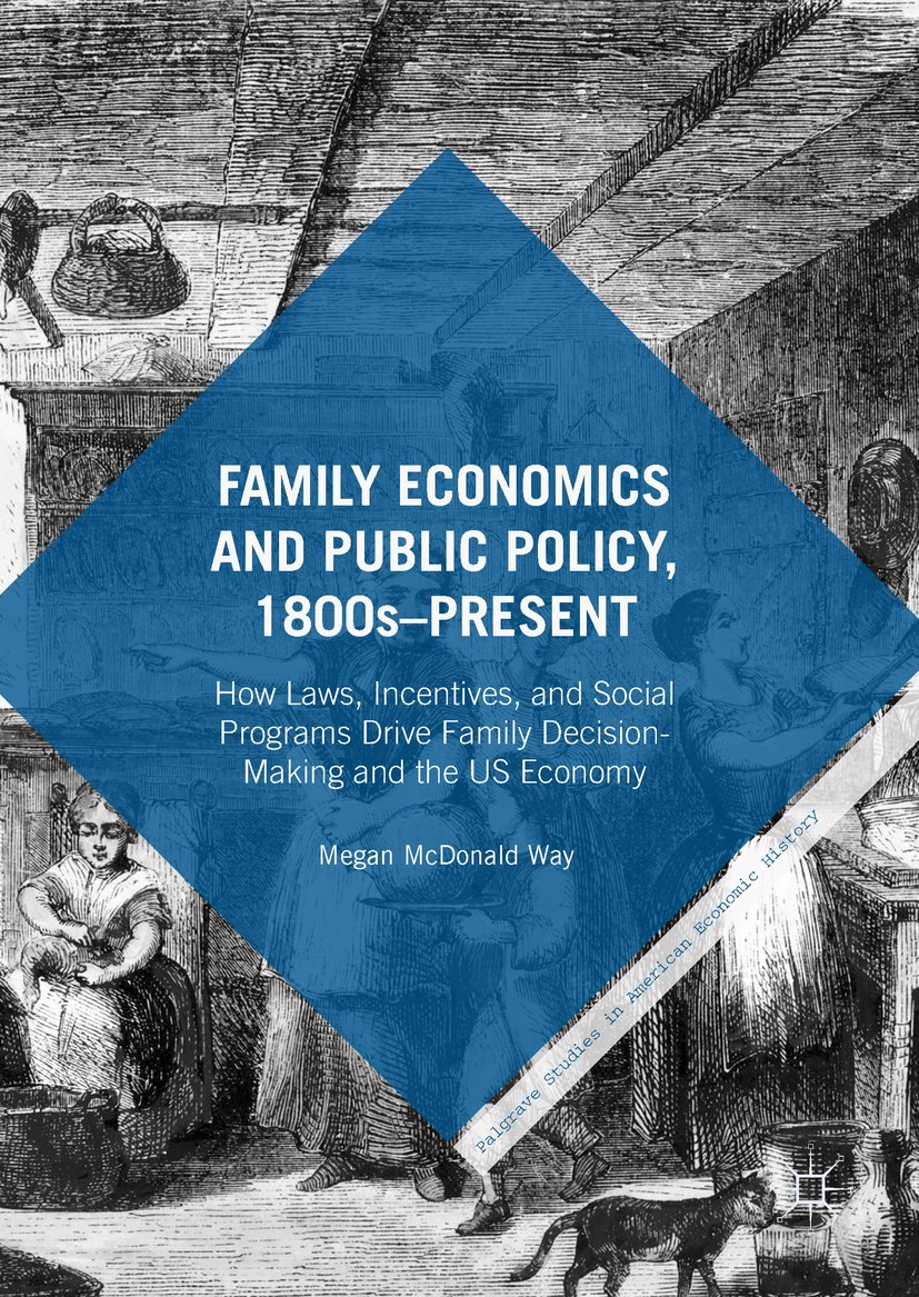 Titlebook: Family Economics and Public Policy, 1800s–Present; How Laws, Incentives Megan McDonald Way Book 2018 The Editor(s) (if applicable) and The Titlebook: Family Economics and Public Policy, 1800s–Present; How Laws, Incentives Megan McDonald Way Book 2018 The Editor(s) (if applicable) and The