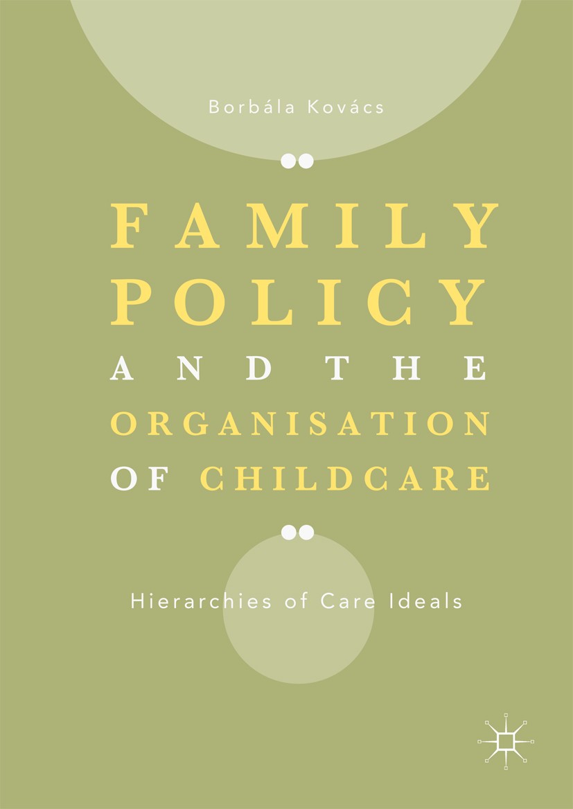 Titlebook: Family Policy and the Organisation of Childcare; Hierarchies of Care Borbála Kovács Book 2018 The Editor(s) (if applicable) and The Author Titlebook: Family Policy and the Organisation of Childcare; Hierarchies of Care Borbála Kovács Book 2018 The Editor(s) (if applicable) and The Author