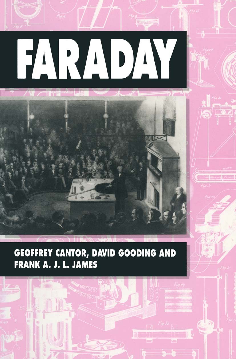 Titlebook: Faraday; Geoffrey Cantor,David Gooding,Frank A. J. L. James Book 1991 Geoffrey Cantor, David Gooding and Frank A. J. L. James 1991 chemist Titlebook: Faraday; Geoffrey Cantor,David Gooding,Frank A. J. L. James Book 1991 Geoffrey Cantor, David Gooding and Frank A. J. L. James 1991 chemist