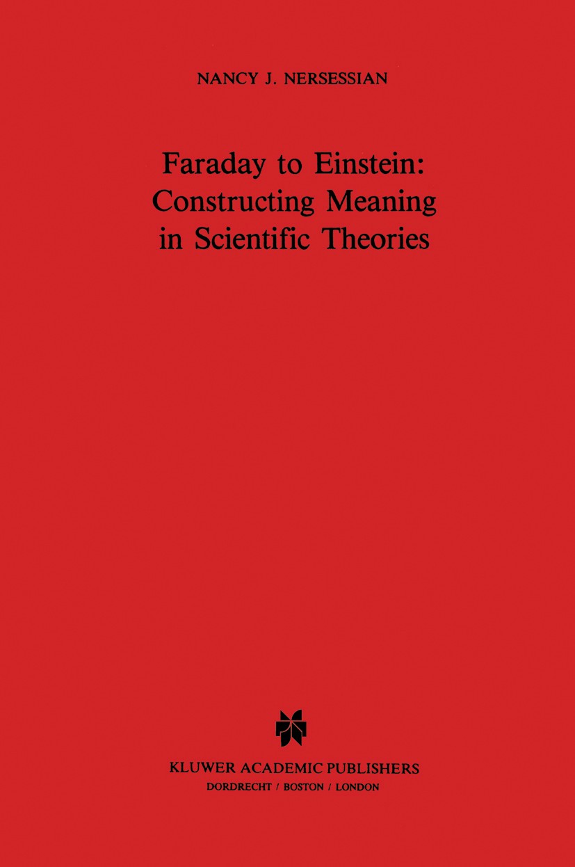 Titlebook: Faraday to Einstein: Constructing Meaning in Scientific Theories; Nancy J. Nersessian Book 1984 Martinus Nijhoff Publishers, Dordrecht 198 Titlebook: Faraday to Einstein: Constructing Meaning in Scientific Theories; Nancy J. Nersessian Book 1984 Martinus Nijhoff Publishers, Dordrecht 198