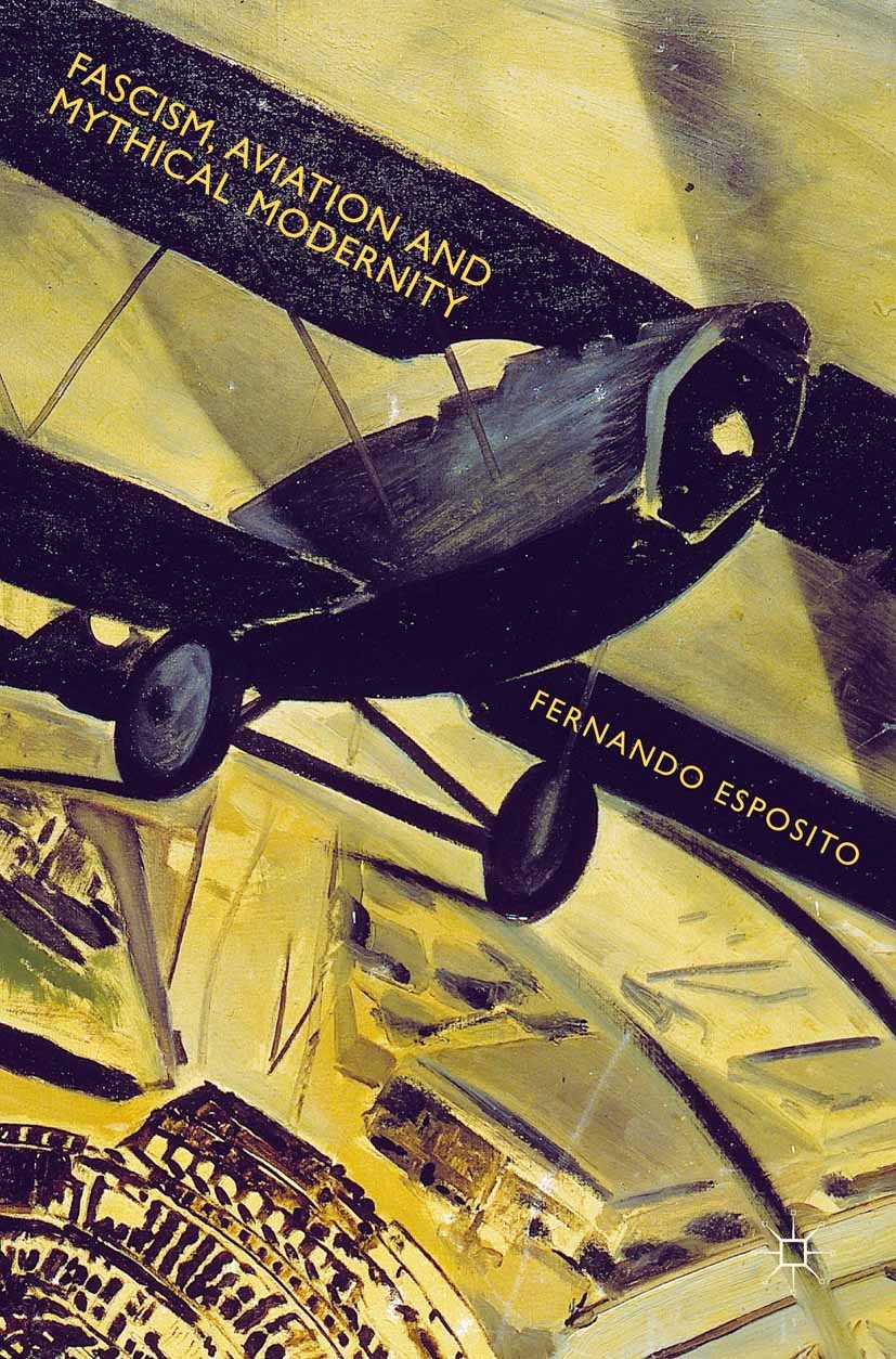 Titlebook: Fascism, Aviation and Mythical Modernity; Fernando Esposito Book 2015 Fernando Esposito 2015 Fascism.modernity.aviation.order.myth.Gabriel Titlebook: Fascism, Aviation and Mythical Modernity; Fernando Esposito Book 2015 Fernando Esposito 2015 Fascism.modernity.aviation.order.myth.Gabriel