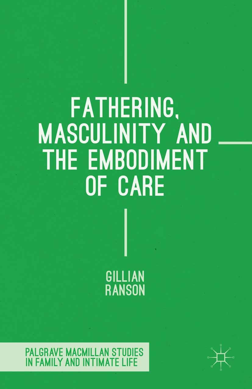 Titlebook: Fathering, Masculinity and the Embodiment of Care; Gillian Ranson Book 2015 The Editor(s) (if applicable) and The Author(s) 2015 Fathering Titlebook: Fathering, Masculinity and the Embodiment of Care; Gillian Ranson Book 2015 The Editor(s) (if applicable) and The Author(s) 2015 Fathering