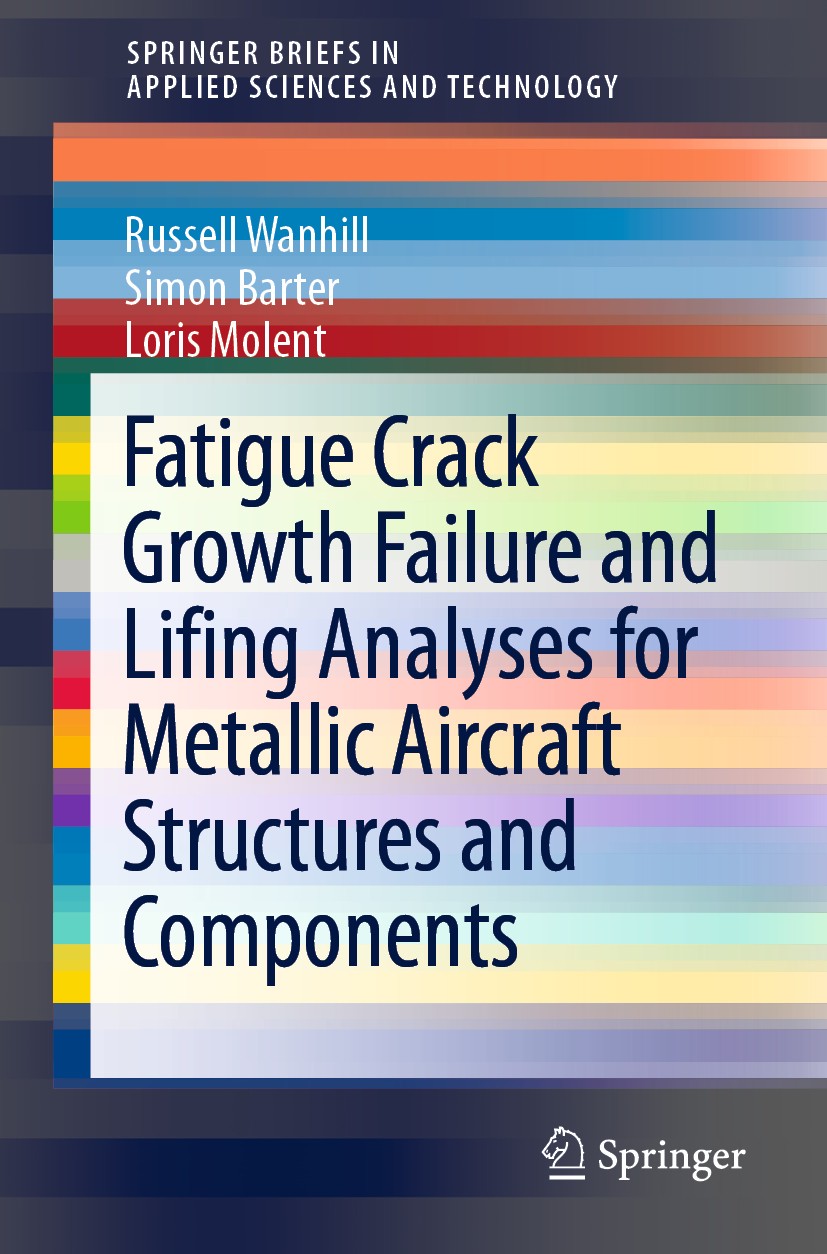 Titlebook: Fatigue Crack Growth Failure and Lifing Analyses for Metallic Aircraft Structures and Components; Russell Wanhill,Simon Barter,Loris Molen Titlebook: Fatigue Crack Growth Failure and Lifing Analyses for Metallic Aircraft Structures and Components; Russell Wanhill,Simon Barter,Loris Molen