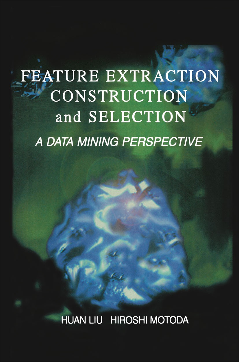 Titlebook: Feature Extraction, Construction and Selection; A Data Mining Perspe Huan Liu,Hiroshi Motoda Book 1998 Springer Science+Business Media New Titlebook: Feature Extraction, Construction and Selection; A Data Mining Perspe Huan Liu,Hiroshi Motoda Book 1998 Springer Science+Business Media New