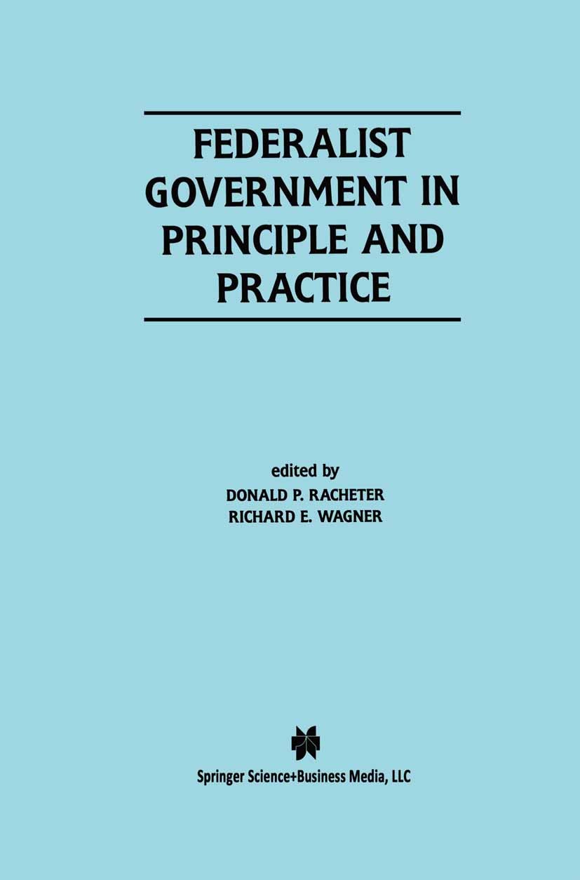 Titlebook: Federalist Government in Principle and Practice; Donald P. Racheter,Richard E. Wagner Book 2001 Kluwer Academic Publishers 2001 Federalism Titlebook: Federalist Government in Principle and Practice; Donald P. Racheter,Richard E. Wagner Book 2001 Kluwer Academic Publishers 2001 Federalism