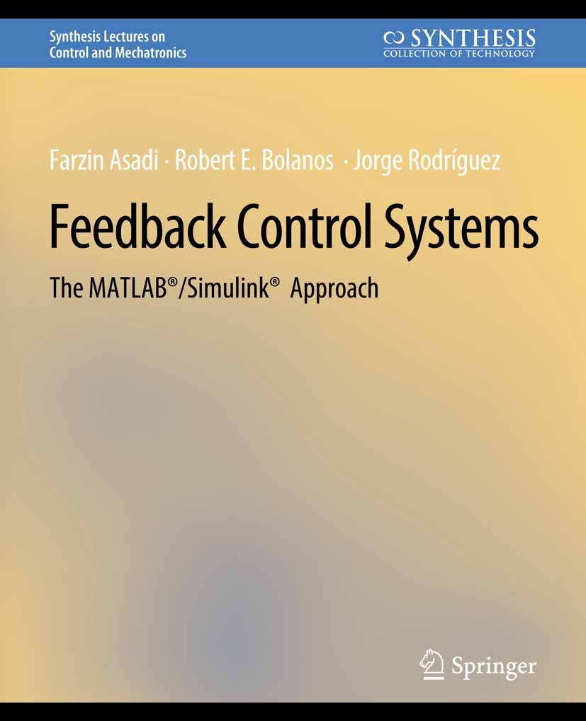 Titlebook: Feedback Control Systems; The MATLAB®/Simulink Farzin Asadi,Robert E. Bolanos,Jorge Rodríguez Book 2019 Springer Nature Switzerland AG 2019 Titlebook: Feedback Control Systems; The MATLAB®/Simulink Farzin Asadi,Robert E. Bolanos,Jorge Rodríguez Book 2019 Springer Nature Switzerland AG 2019