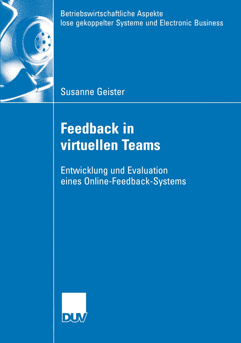 Titlebook: Feedback in virtuellen Teams; Entwicklung und Eval Susanne Geister Book 2005 Springer Fachmedien Wiesbaden 2005 Dezentralisierung.Feedback. Titlebook: Feedback in virtuellen Teams; Entwicklung und Eval Susanne Geister Book 2005 Springer Fachmedien Wiesbaden 2005 Dezentralisierung.Feedback.