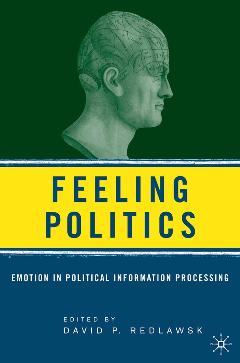 Titlebook: Feeling Politics; Emotion in Political David P. Redlawsk (Associate Professor of Politica Book 2006 Palgrave Macmillan, a division of Natur Titlebook: Feeling Politics; Emotion in Political David P. Redlawsk (Associate Professor of Politica Book 2006 Palgrave Macmillan, a division of Natur