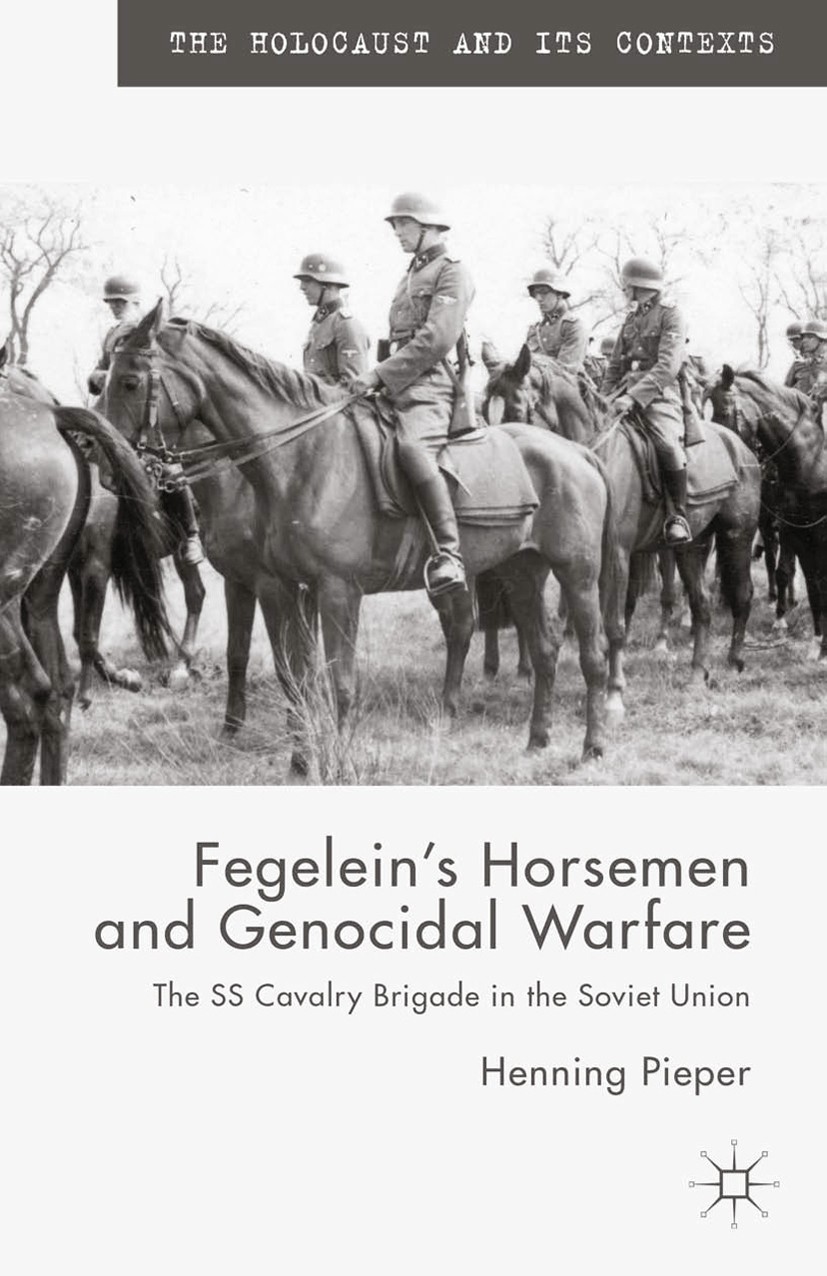 Titlebook: Fegelein‘s Horsemen and Genocidal Warfare; The SS Cavalry Briga Henning Pieper Book 2015 Palgrave Macmillan, a division of Macmillan Publis Titlebook: Fegelein‘s Horsemen and Genocidal Warfare; The SS Cavalry Briga Henning Pieper Book 2015 Palgrave Macmillan, a division of Macmillan Publis