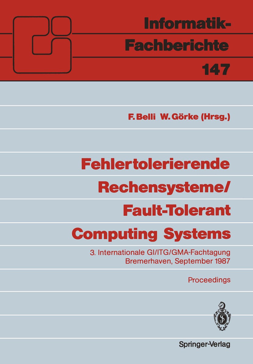 Titlebook: Fehlertolerierende Rechensysteme / Fault-Tolerant Computing Systems; 3. Internationale GI F. Belli,W. Görke Conference proceedings 1987 Spr Titlebook: Fehlertolerierende Rechensysteme / Fault-Tolerant Computing Systems; 3. Internationale GI F. Belli,W. Görke Conference proceedings 1987 Spr