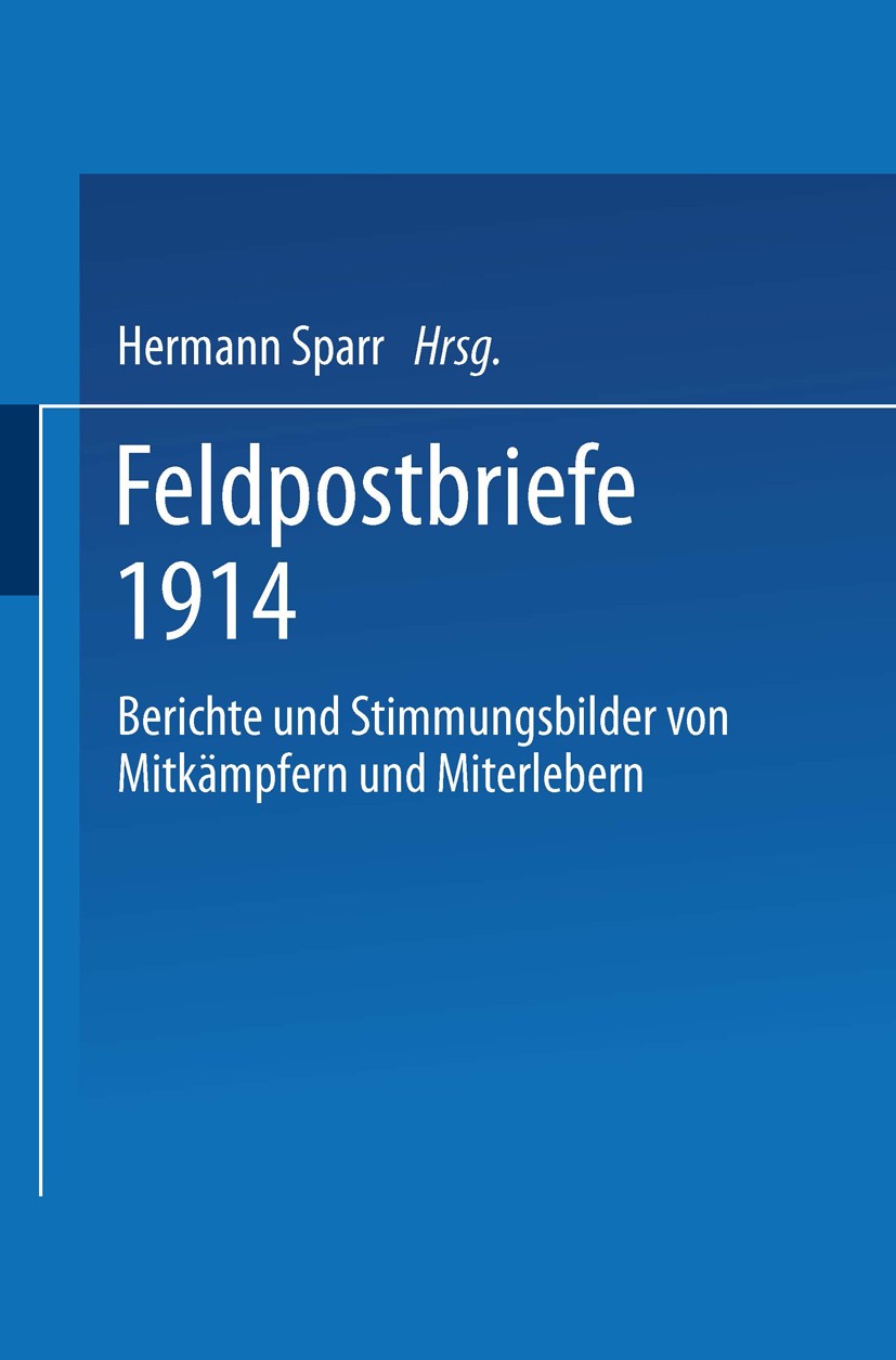 Titlebook: Feldpostbriefe 1914; Berichte und Stimmun Hermann Sparr Book 1914 Springer-Verlag Berlin Heidelberg 1914 Feldpost.Feldpostbriefe Titlebook: Feldpostbriefe 1914; Berichte und Stimmun Hermann Sparr Book 1914 Springer-Verlag Berlin Heidelberg 1914 Feldpost.Feldpostbriefe