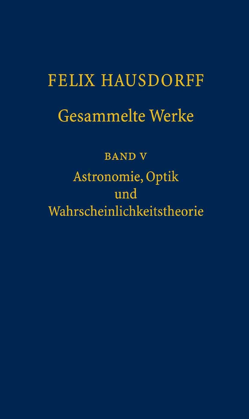 Titlebook: Felix Hausdorff - Gesammelte Werke Band 5; Astronomie, Optik un Josef Bemelmans,Christa Binder,Erhard Scholz Book 2006 Springer-Verlag Berl Titlebook: Felix Hausdorff - Gesammelte Werke Band 5; Astronomie, Optik un Josef Bemelmans,Christa Binder,Erhard Scholz Book 2006 Springer-Verlag Berl