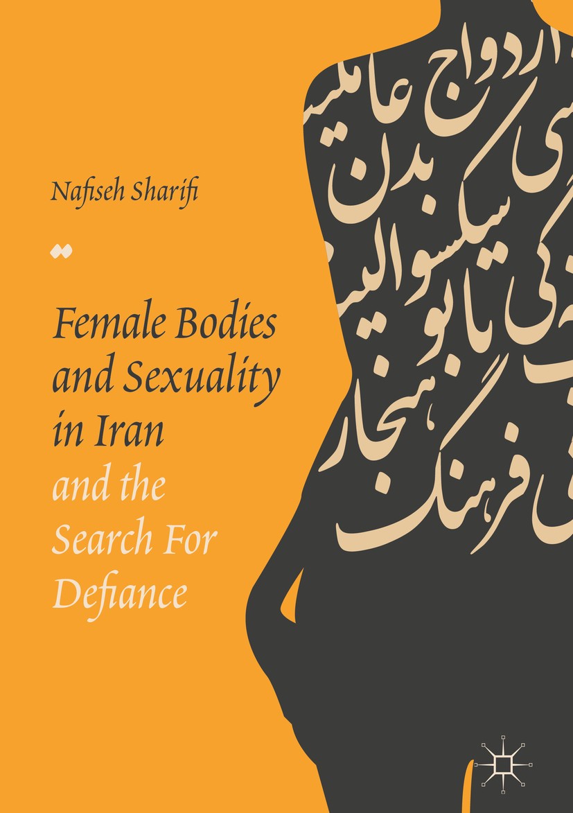 Titlebook: Female Bodies and Sexuality in Iran and the Search for Defiance; Nafiseh Sharifi Book 2018 The Editor(s) (if applicable) and The Author(s) Titlebook: Female Bodies and Sexuality in Iran and the Search for Defiance; Nafiseh Sharifi Book 2018 The Editor(s) (if applicable) and The Author(s)