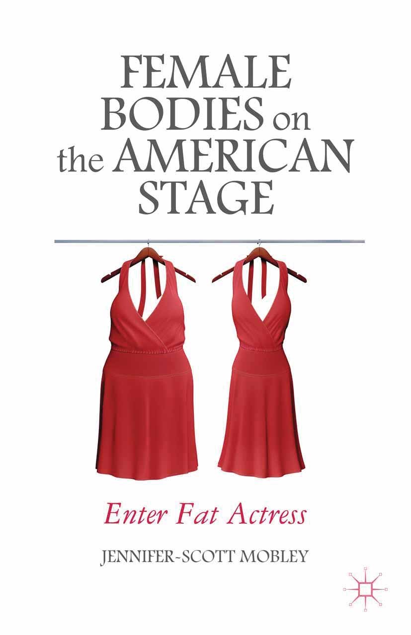 Titlebook: Female Bodies on the American Stage; Enter Fat Actress Jennifer-Scott Mobley Book 2014 Palgrave Macmillan, a division of Nature America Inc Titlebook: Female Bodies on the American Stage; Enter Fat Actress Jennifer-Scott Mobley Book 2014 Palgrave Macmillan, a division of Nature America Inc