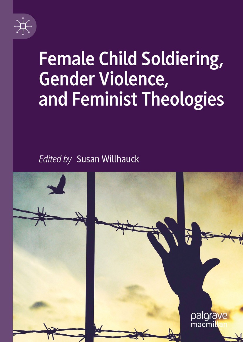 Titlebook: Female Child Soldiering, Gender Violence, and Feminist Theologies; Susan Willhauck Book 2019 The Editor(s) (if applicable) and The Author( Titlebook: Female Child Soldiering, Gender Violence, and Feminist Theologies; Susan Willhauck Book 2019 The Editor(s) (if applicable) and The Author(
