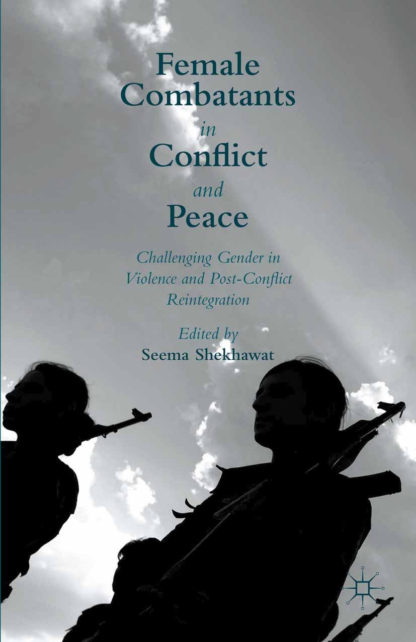 Titlebook: Female Combatants in Conflict and Peace; Challenging Gender i Seema Shekhawat Book 2015 The Editor(s) (if applicable) and The Author(s) 201 Titlebook: Female Combatants in Conflict and Peace; Challenging Gender i Seema Shekhawat Book 2015 The Editor(s) (if applicable) and The Author(s) 201