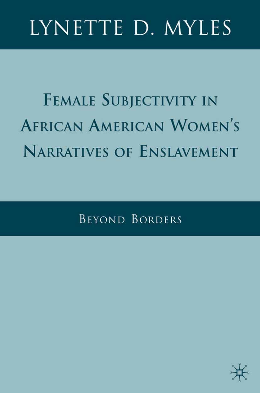 Titlebook: Female Subjectivity in African American Women‘s Narratives of Enslavement; Beyond Borders Lynette D. Myles Book 2009 Palgrave Macmillan, a Titlebook: Female Subjectivity in African American Women‘s Narratives of Enslavement; Beyond Borders Lynette D. Myles Book 2009 Palgrave Macmillan, a