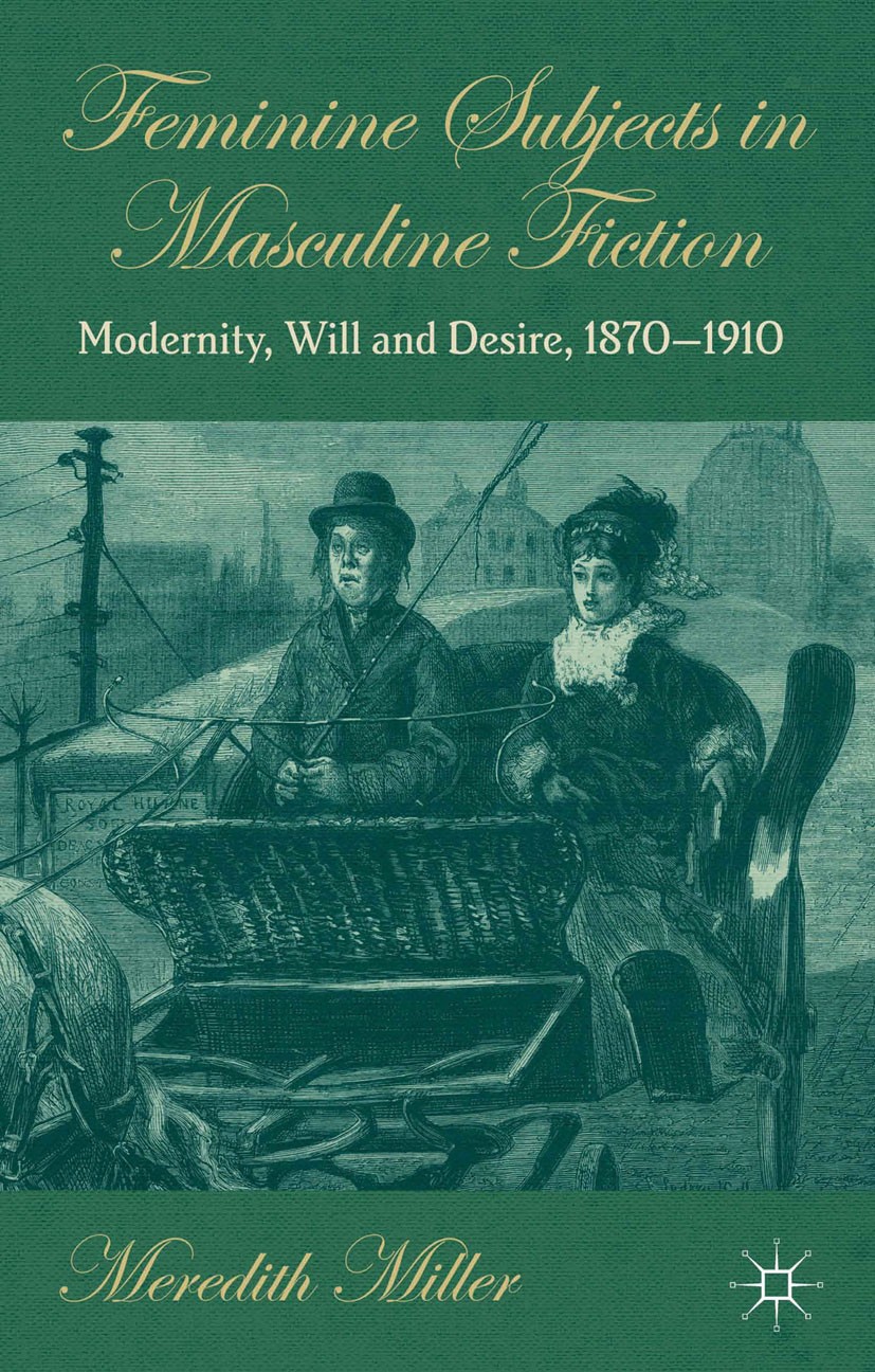 Titlebook: Feminine Subjects in Masculine Fiction; Modernity, Will and Meredith Miller Book 2013 Palgrave Macmillan, a division of Macmillan Publishe Titlebook: Feminine Subjects in Masculine Fiction; Modernity, Will and Meredith Miller Book 2013 Palgrave Macmillan, a division of Macmillan Publishe