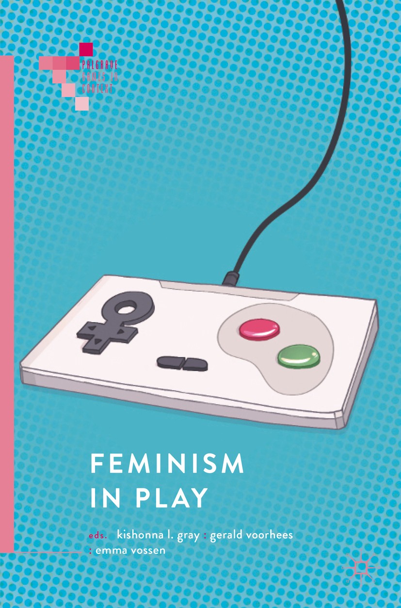 Titlebook: Feminism in Play; Kishonna L. Gray,Gerald Voorhees,Emma Vossen Book 2018 The Editor(s) (if applicable) and The Author(s) 2018 Feminism and Titlebook: Feminism in Play; Kishonna L. Gray,Gerald Voorhees,Emma Vossen Book 2018 The Editor(s) (if applicable) and The Author(s) 2018 Feminism and