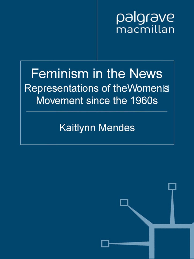 Titlebook: Feminism in the News; Representations of t Kaitlynn Mendes Book 2011 Palgrave Macmillan, a division of Macmillan Publishers Limited 2011 fe Titlebook: Feminism in the News; Representations of t Kaitlynn Mendes Book 2011 Palgrave Macmillan, a division of Macmillan Publishers Limited 2011 fe